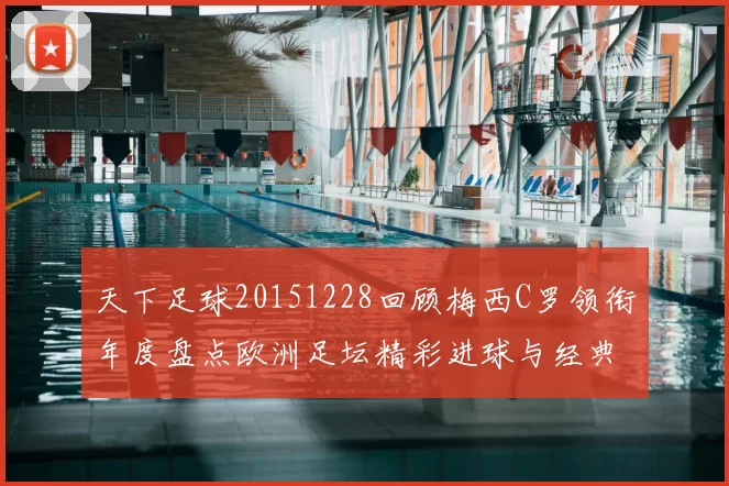 天下足球20151228回顾梅西C罗领衔年度盘点欧洲足坛精彩进球与经典对决