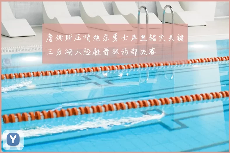 詹姆斯压哨绝杀勇士库里错失关键三分湖人险胜晋级西部决赛