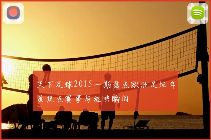天下足球2015一期盘点欧洲足坛年度焦点赛事与经典瞬间