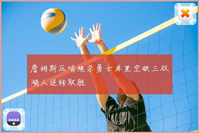 詹姆斯压哨绝杀勇士库里空砍三双湖人逆转取胜