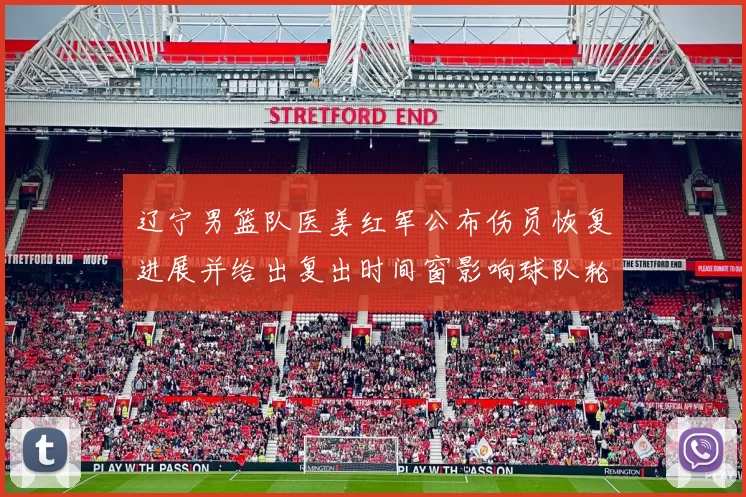 辽宁男篮队医姜红军公布伤员恢复进展并给出复出时间窗影响球队轮换