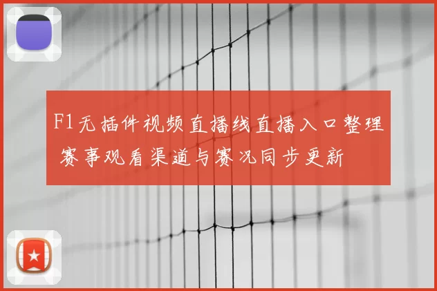 F1无插件视频直播线直播入口整理 赛事观看渠道与赛况同步更新