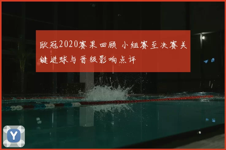 欧冠2020赛果回顾 小组赛至决赛关键进球与晋级影响点评