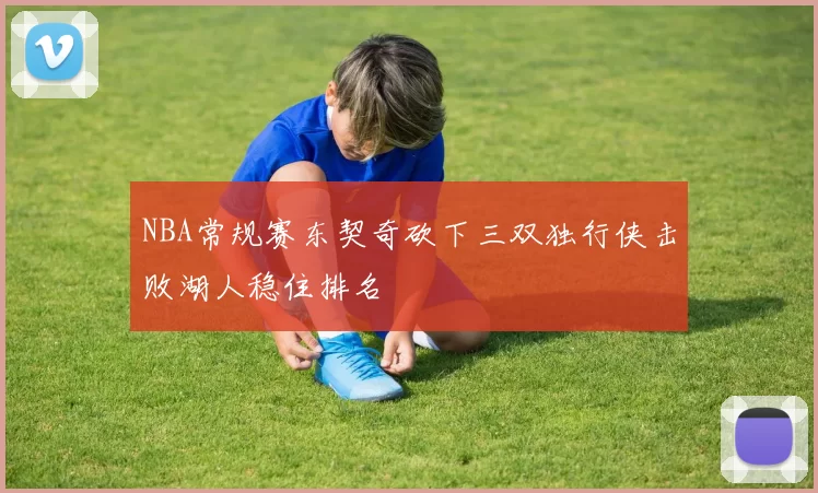 NBA常规赛东契奇砍下三双独行侠击败湖人稳住排名