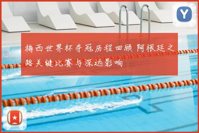 梅西世界杯夺冠历程回顾 阿根廷之路关键比赛与深远影响