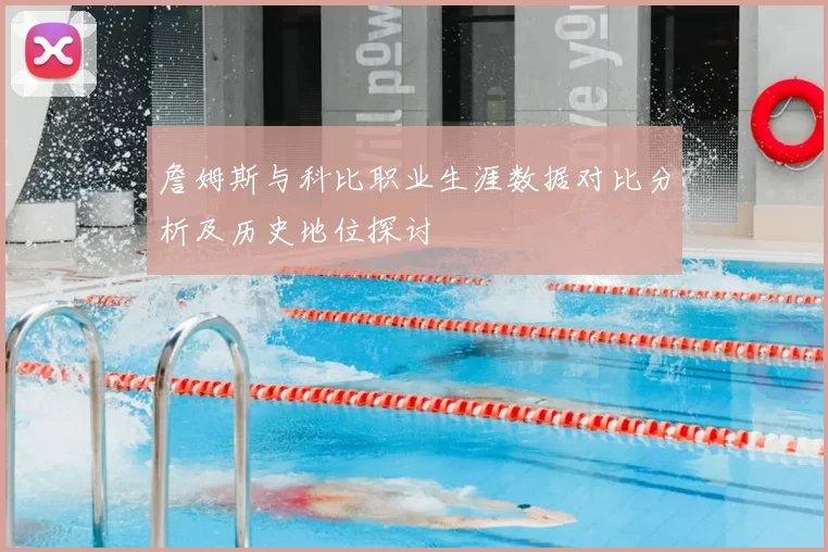 詹姆斯与科比职业生涯数据对比分析及历史地位探讨