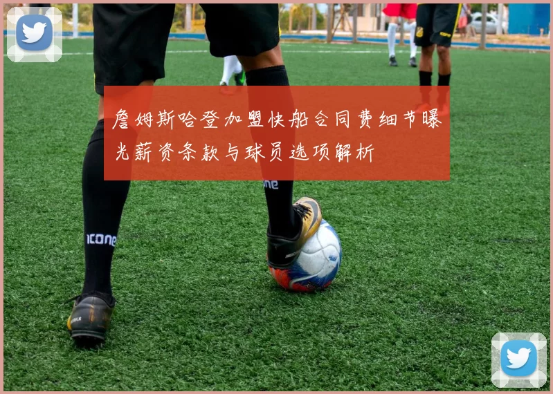 詹姆斯哈登加盟快船合同费细节曝光薪资条款与球员选项解析