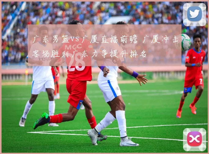 广东男篮vs广厦直播前瞻 广厦冲击客场胜利广东力争提升排名