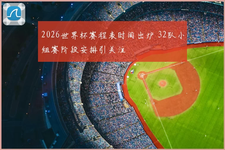 2026世界杯赛程表时间出炉 32队小组赛阶段安排引关注