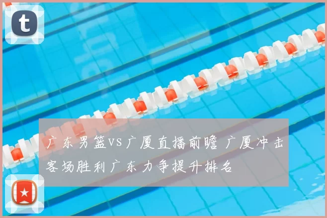 广东男篮vs广厦直播前瞻 广厦冲击客场胜利广东力争提升排名