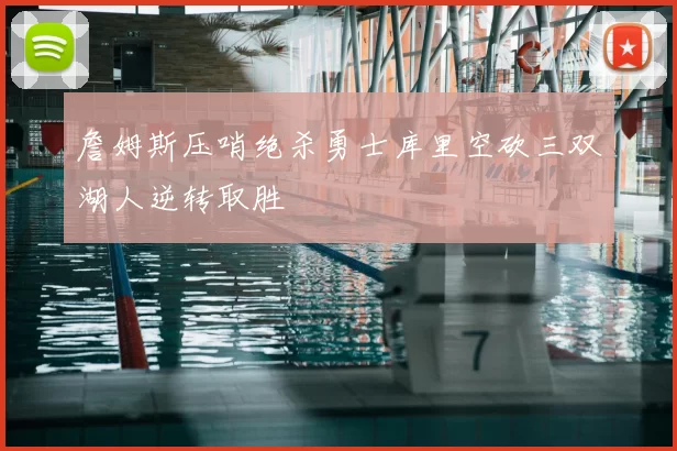 詹姆斯压哨绝杀勇士库里空砍三双湖人逆转取胜