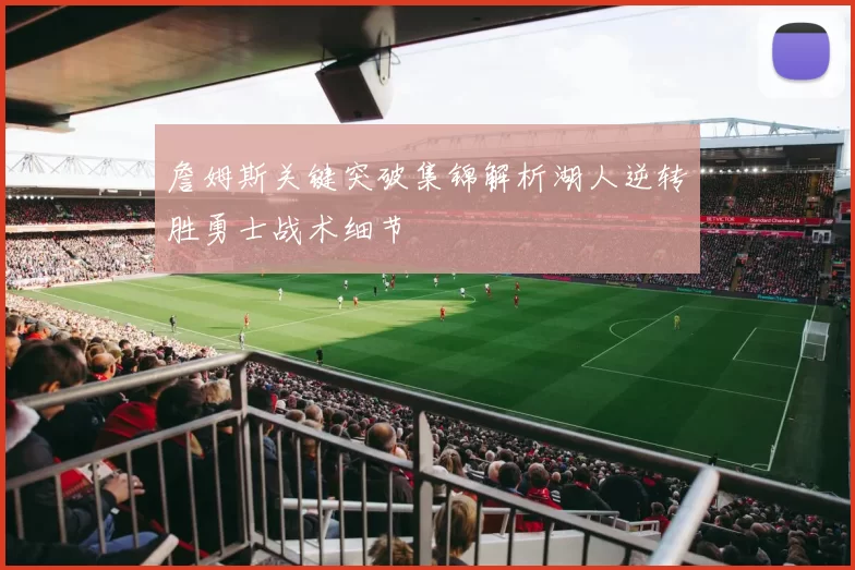 詹姆斯关键突破集锦解析湖人逆转胜勇士战术细节
