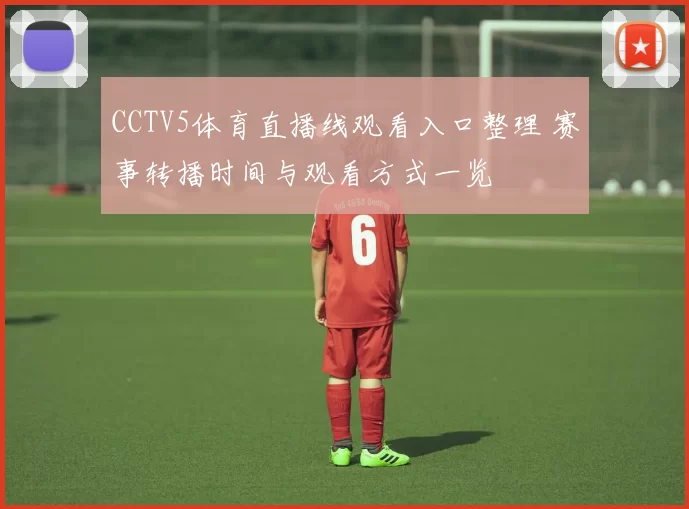 CCTV5体育直播线观看入口整理 赛事转播时间与观看方式一览