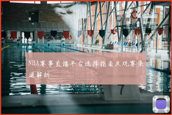 NBA赛事直播平台选择指南及观赛渠道解析