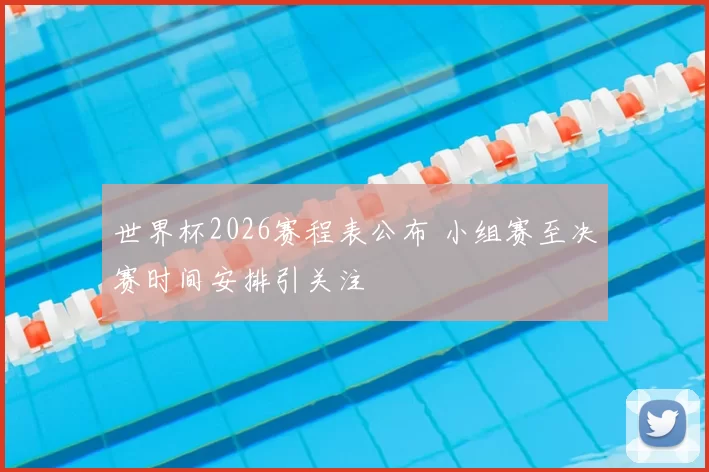 世界杯2026赛程表公布 小组赛至决赛时间安排引关注