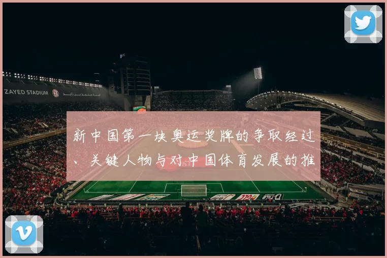 新中国第一块奥运奖牌的争取经过、关键人物与对中国体育发展的推动