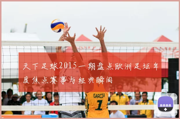 天下足球2015一期盘点欧洲足坛年度焦点赛事与经典瞬间