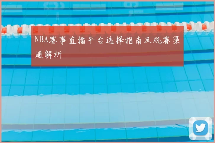 NBA赛事直播平台选择指南及观赛渠道解析