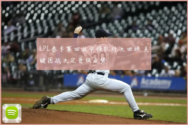 LPL春季赛回放中强队对决回顾 关键团战决定晋级走势