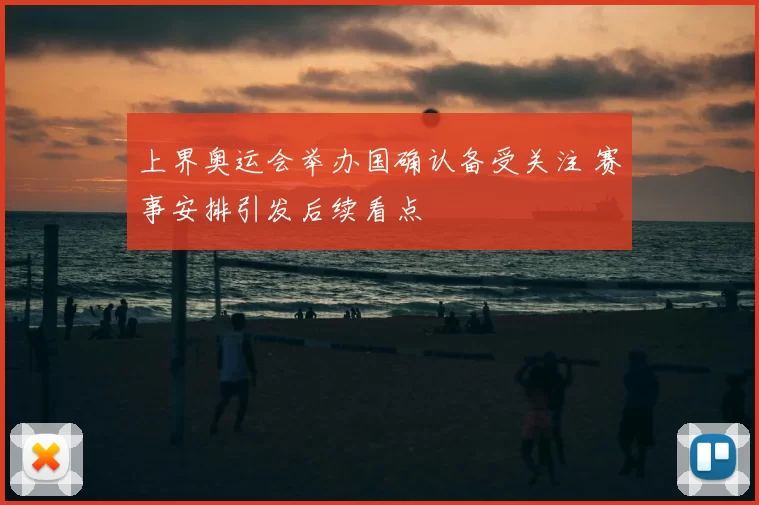 上界奥运会举办国确认备受关注 赛事安排引发后续看点